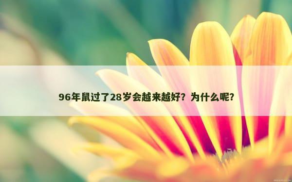 96年鼠过了28岁会越来越好？为什么呢？