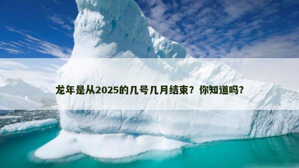 龙年是从2025的几号几月结束？你知道吗？