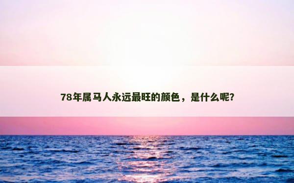 78年属马人永远最旺的颜色，是什么呢？