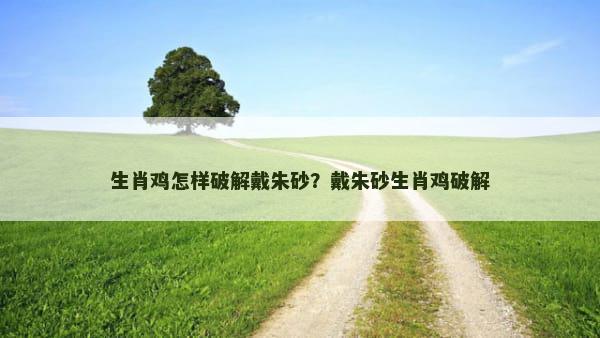 生肖鸡怎样破解戴朱砂？戴朱砂生肖鸡破解