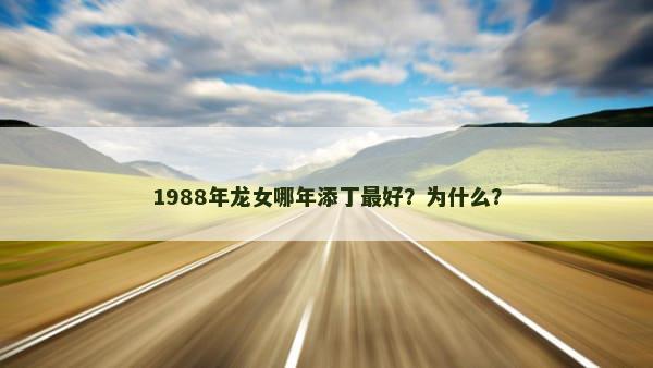 1988年龙女哪年添丁最好？为什么？