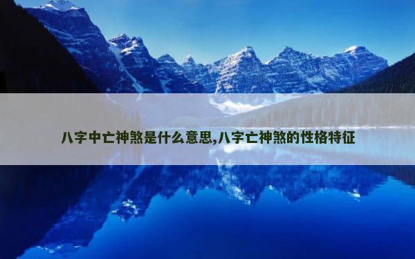 八字中亡神煞是什么意思,八字亡神煞的性格特征