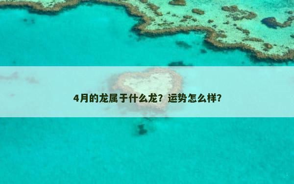 4月的龙属于什么龙？运势怎么样？