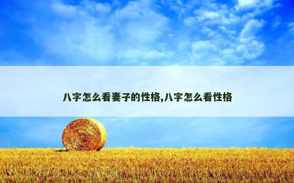 八字怎么看妻子的性格,八字怎么看性格