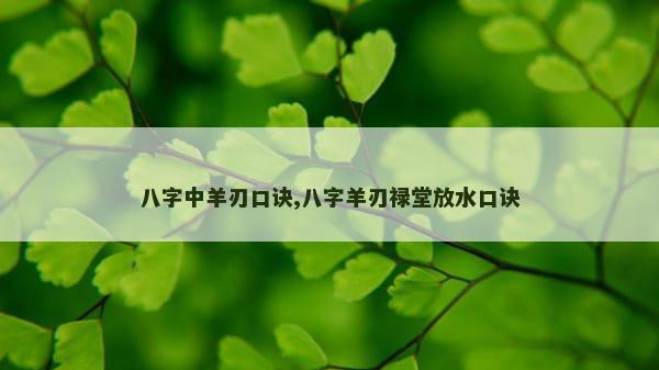 八字中羊刃口诀,八字羊刃禄堂放水口诀