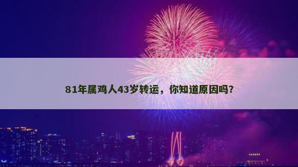 81年属鸡人43岁转运，你知道原因吗？