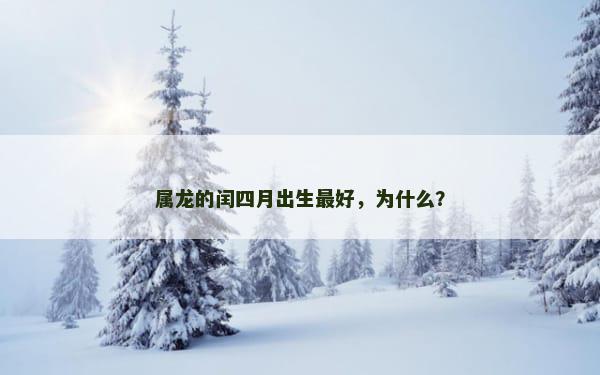 属龙的闰四月出生最好，为什么？