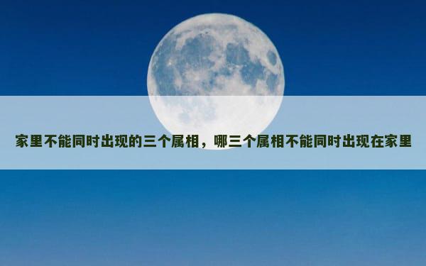 家里不能同时出现的三个属相，哪三个属相不能同时出现在家里