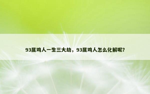 93属鸡人一生三大劫，93属鸡人怎么化解呢？