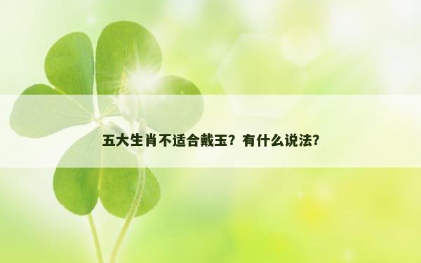 五大生肖不适合戴玉？有什么说法？