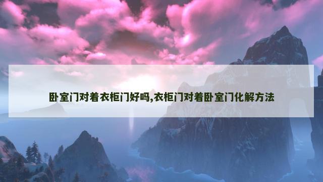 卧室门对着衣柜门好吗,衣柜门对着卧室门化解方法