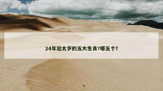 24年犯太岁的五大生肖?哪五个？