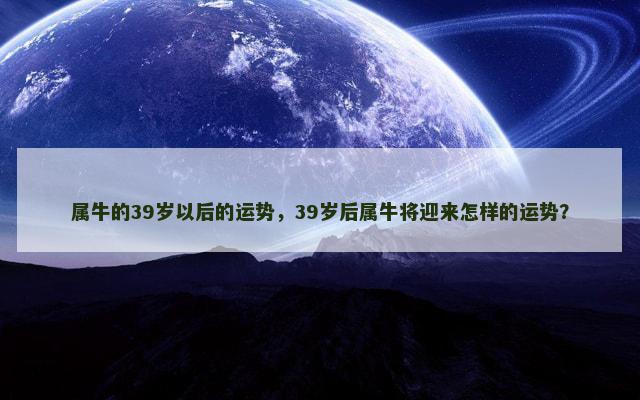 属牛的39岁以后的运势，39岁后属牛将迎来怎样的运势？