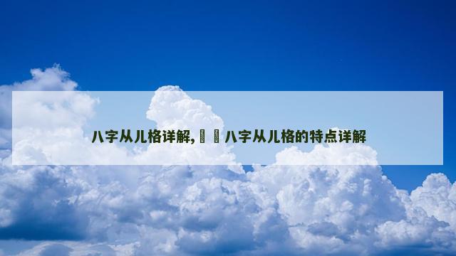 八字从儿格详解,​​八字从儿格的特点详解