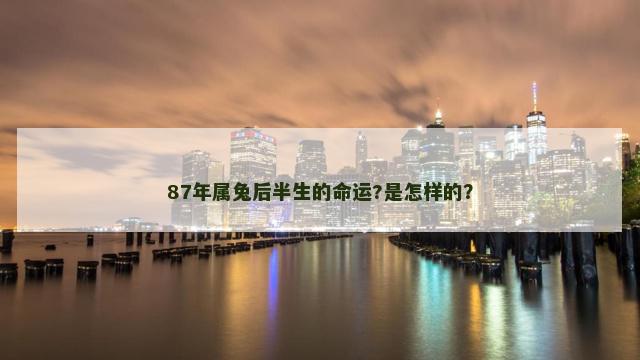 87年属兔后半生的命运?是怎样的？