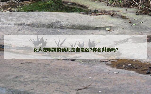 女人左眼跳的预兆是吉是凶?你会判断吗？