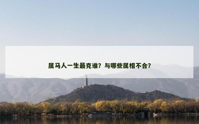 属马人一生最克谁？与哪些属相不合？