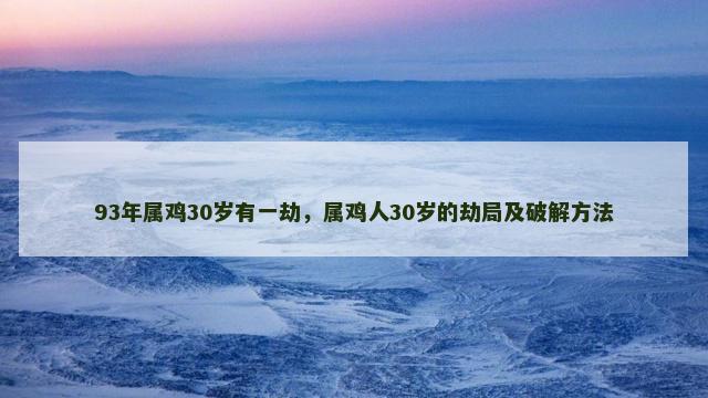 93年属鸡30岁有一劫，属鸡人30岁的劫局及破解方法