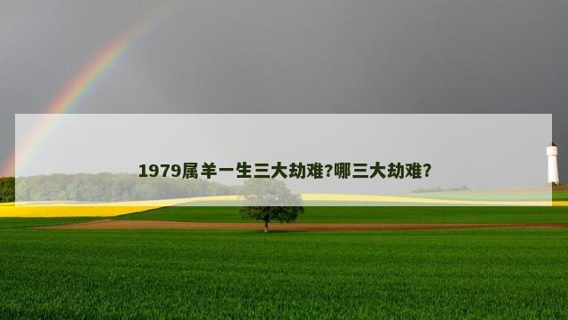 1979属羊一生三大劫难?哪三大劫难？