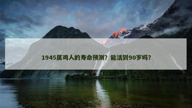 1945属鸡人的寿命预测？能活到90岁吗？