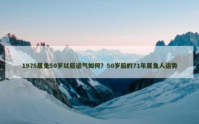 1975属兔50岁以后运气如何？50岁后的71年属兔人运势