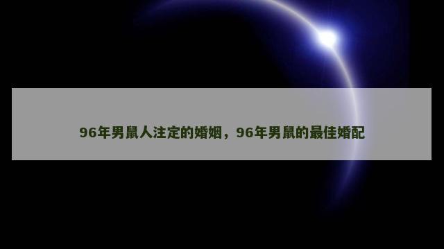 96年男鼠人注定的婚姻，96年男鼠的最佳婚配