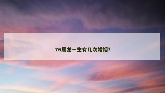 76属龙一生有几次婚姻？