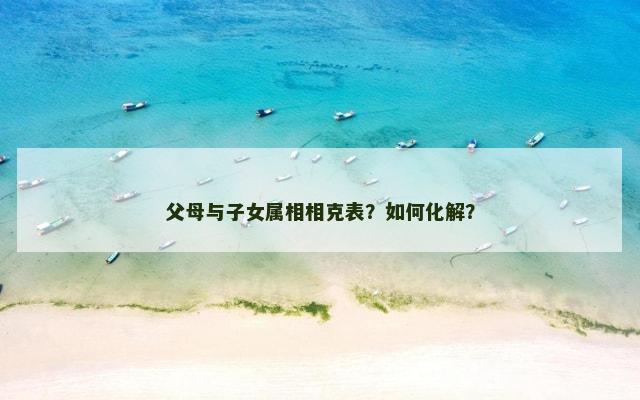 父母与子女属相相克表？如何化解？