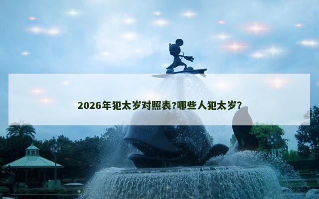 2026年犯太岁对照表?哪些人犯太岁？