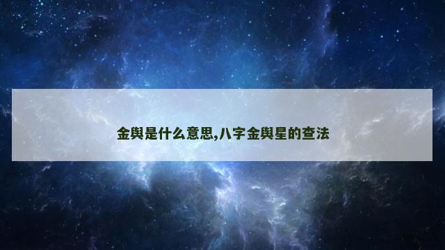 金舆是什么意思,八字金舆星的查法