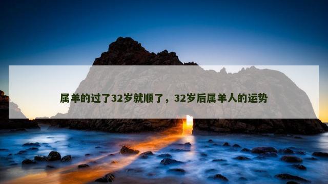 属羊的过了32岁就顺了，32岁后属羊人的运势