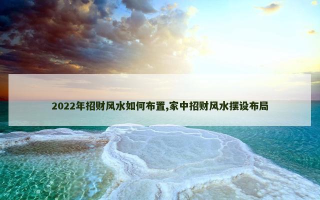 2022年招财风水如何布置,家中招财风水摆设布局