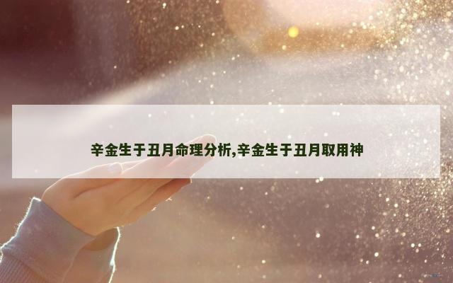 辛金生于丑月命理分析,辛金生于丑月取用神