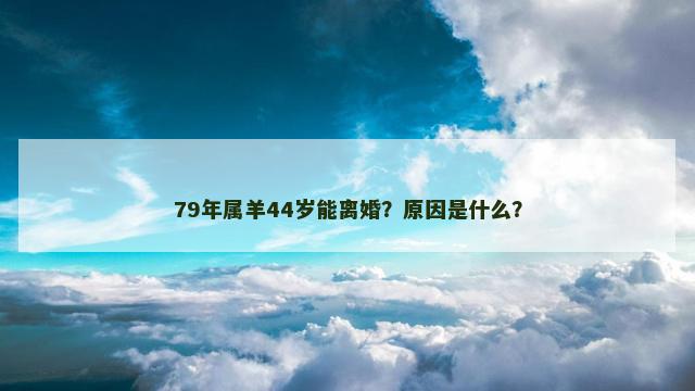 79年属羊44岁能离婚？原因是什么？