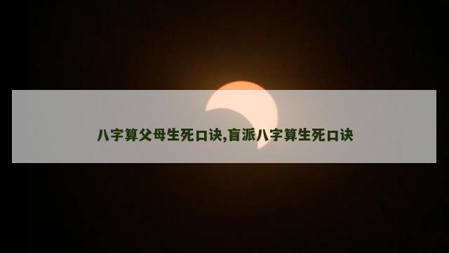 八字算父母生死口诀,盲派八字算生死口诀