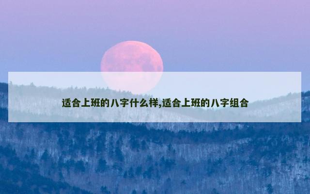 适合上班的八字什么样,适合上班的八字组合