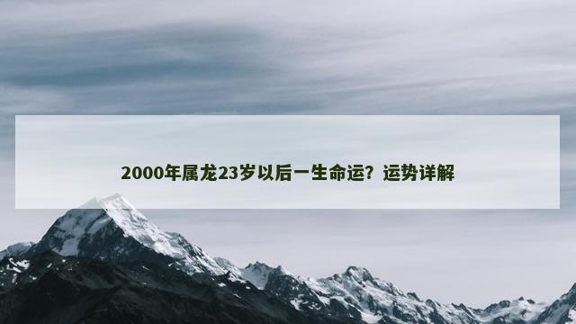 2000年属龙23岁以后一生命运？运势详解