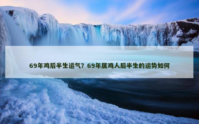 69年鸡后半生运气？69年属鸡人后半生的运势如何