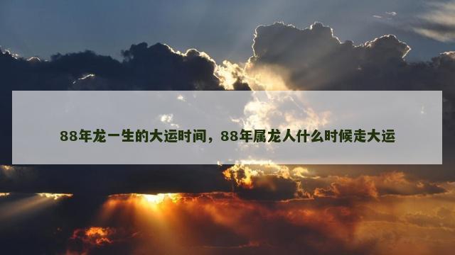 88年龙一生的大运时间，88年属龙人什么时候走大运