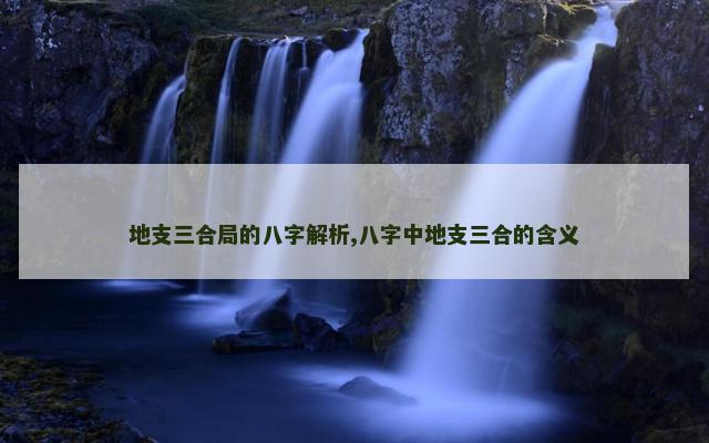 地支三合局的八字解析,八字中地支三合的含义