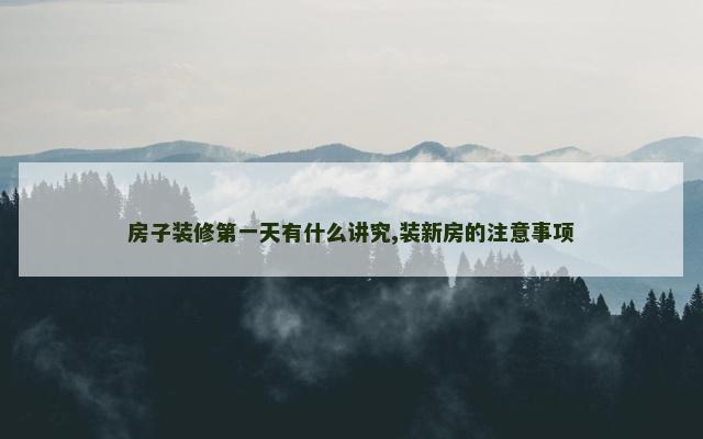 房子装修第一天有什么讲究,装新房的注意事项