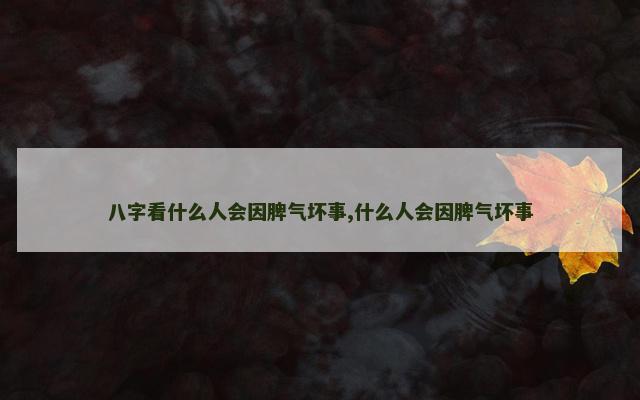 八字看什么人会因脾气坏事,什么人会因脾气坏事