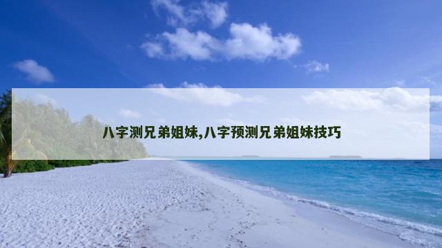 八字测兄弟姐妹,八字预测兄弟姐妹技巧