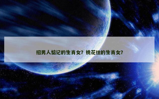 招男人惦记的生肖女？桃花往的生肖女？