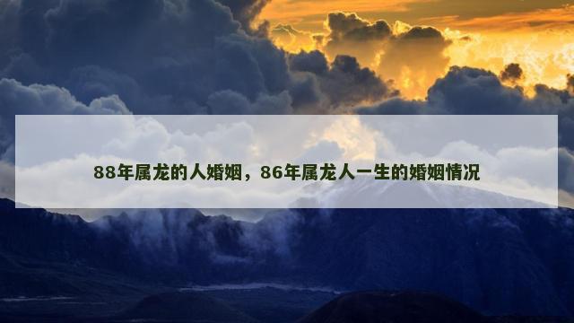 88年属龙的人婚姻，86年属龙人一生的婚姻情况