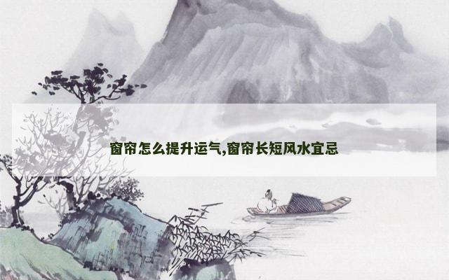 窗帘怎么提升运气,窗帘长短风水宜忌