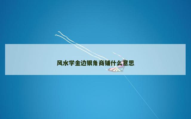 风水学金边银角商铺什么意思