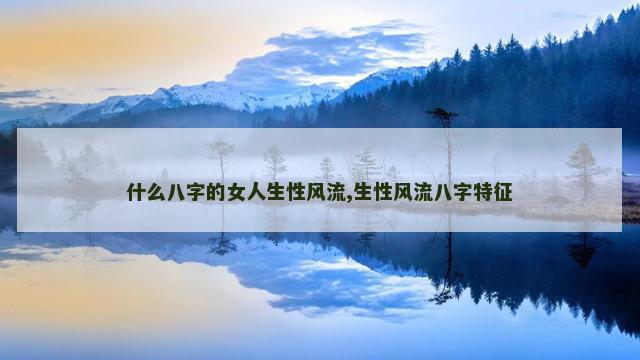 什么八字的女人生性风流,生性风流八字特征