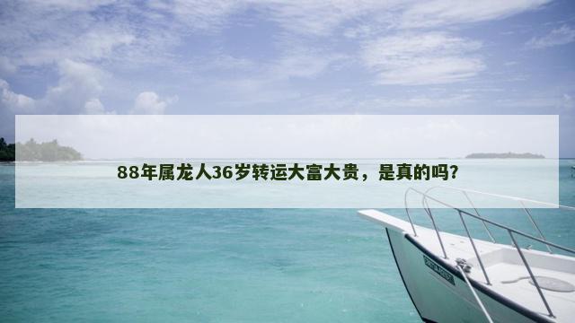 88年属龙人36岁转运大富大贵，是真的吗？