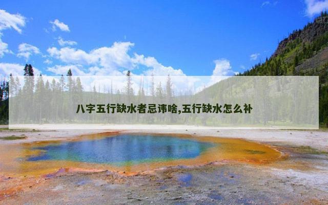 八字五行缺水者忌讳啥,五行缺水怎么补